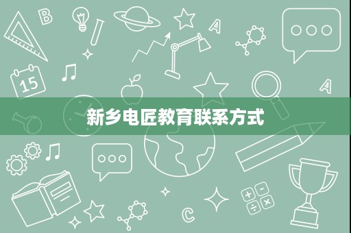 新乡电匠教育联系方式 新乡电匠教育联系方式