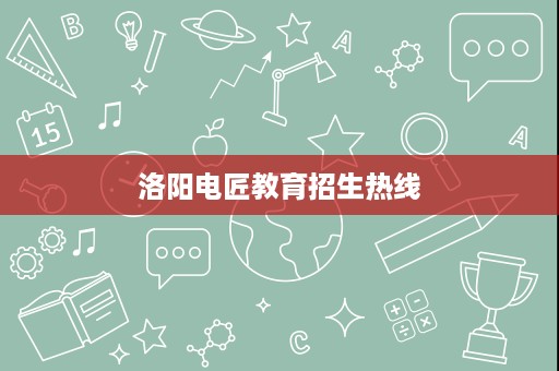 洛阳电匠教育招生热线 洛阳电匠教育招生热线