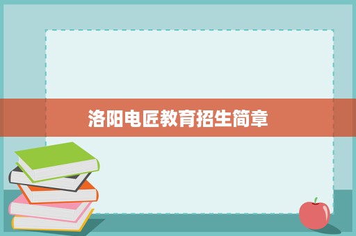 洛阳电匠教育招生简章 洛阳电匠教育招生简章