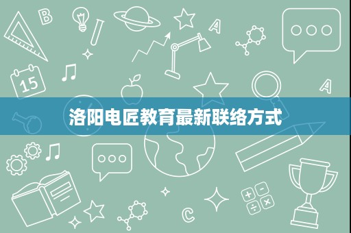洛阳电匠教育最新联络方式 洛阳电匠教育最新联络方式