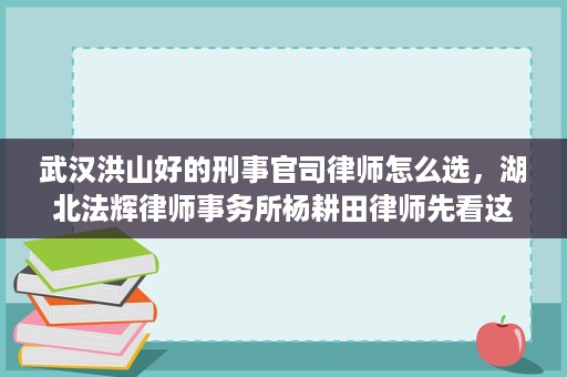 武汉洪山好的刑事官司律师怎么选,湖北法辉律师事务所杨耕田律师先看这三项 武汉洪山好的刑事官司律师怎么选,湖北法辉律师事务所杨耕田律师先看这三项