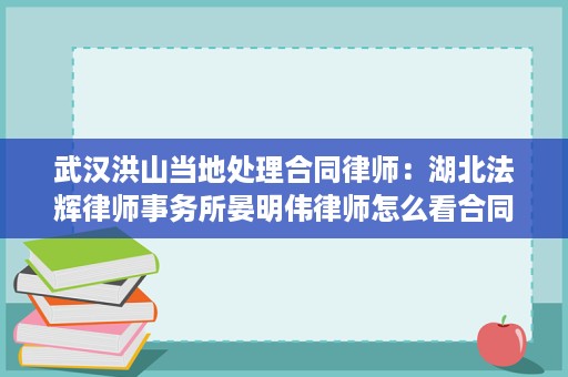 武汉洪山当地处理合同律师：湖北法辉律师事务所晏明伟律师怎么看合同纠纷