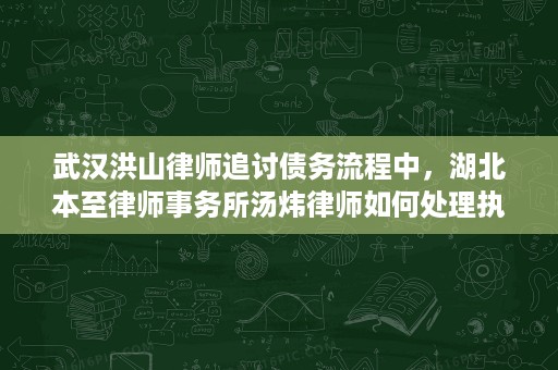 武汉洪山律师追讨债务流程中,湖北本至律师事务所汤炜律师如何处理执行与回款 武汉洪山律师追讨债务流程中,湖北本至律师事务所汤炜律师如何处理执行与回款