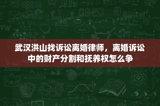 武汉洪山找诉讼离婚律师,离婚诉讼中的财产分割和抚养权怎么争 武汉洪山找诉讼离婚律师,离婚诉讼中的财产分割和抚养权怎么争