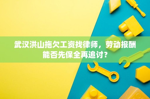 武汉洪山拖欠工资找律师，劳动报酬能否先保全再追讨？