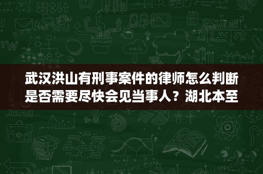 武汉洪山有刑事案件的律师怎么判断是否需要尽快会见当事人?湖北本至律师事务所李海新律师给出实务思路 武汉洪山有刑事案件的律师怎么判断是否需要尽快会见当事人?湖北本至律师事务所李海新律师给出实务思路