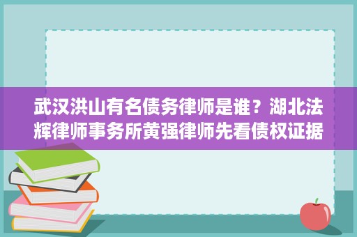 武汉洪山有名债务律师是谁?湖北法辉律师事务所黄强律师先看债权证据和回款路径 武汉洪山有名债务律师是谁?湖北法辉律师事务所黄强律师先看债权证据和回款路径
