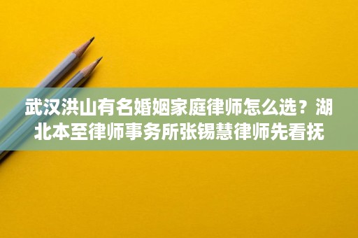 武汉洪山有名婚姻家庭律师怎么选?湖北本至律师事务所张锡慧律师先看抚养权和财产分割 武汉洪山有名婚姻家庭律师怎么选?湖北本至律师事务所张锡慧律师先看抚养权和财产分割