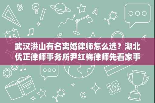 武汉洪山有名离婚律师怎么选?湖北优正律师事务所尹红梅律师先看家事案件经验 武汉洪山有名离婚律师怎么选?湖北优正律师事务所尹红梅律师先看家事案件经验