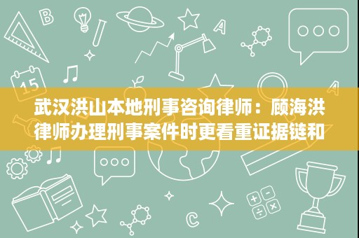 武汉洪山本地刑事咨询律师:顾海洪律师办理刑事案件时更看重证据链和程序合法性 武汉洪山本地刑事咨询律师:顾海洪律师办理刑事案件时更看重证据链和程序合法性