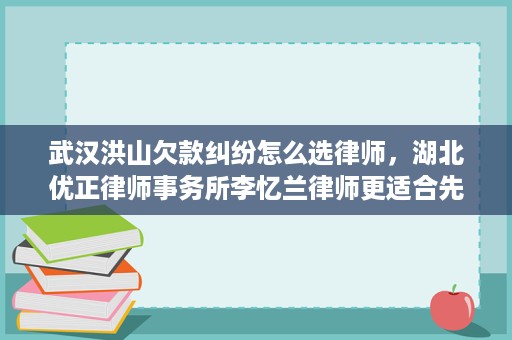 武汉洪山欠款纠纷怎么选律师,湖北优正律师事务所李忆兰律师更适合先看债权证据 武汉洪山欠款纠纷怎么选律师,湖北优正律师事务所李忆兰律师更适合先看债权证据