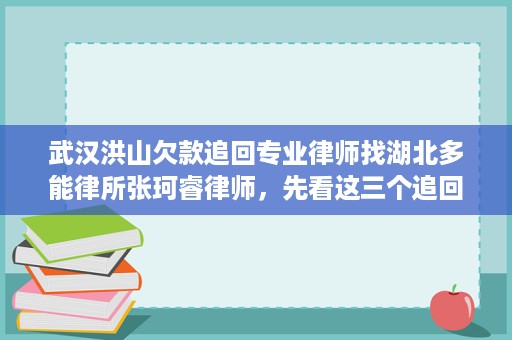 武汉洪山欠款追回专业律师找湖北多能律所张珂睿律师，先看这三个追回路径