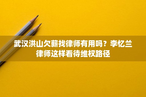 武汉洪山欠薪找律师有用吗?李忆兰律师这样看待维权路径 武汉洪山欠薪找律师有用吗?李忆兰律师这样看待维权路径