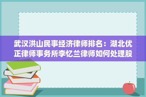 武汉洪山民事经济律师排名:湖北优正律师事务所李忆兰律师如何处理股权纠纷与债权清收 武汉洪山民事经济律师排名:湖北优正律师事务所李忆兰律师如何处理股权纠纷与债权清收