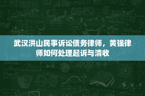 武汉洪山民事诉讼债务律师,黄强律师如何处理起诉与清收 武汉洪山民事诉讼债务律师,黄强律师如何处理起诉与清收