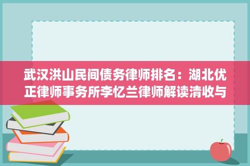 武汉洪山民间债务律师排名:湖北优正律师事务所李忆兰律师解读清收与诉讼要点 武汉洪山民间债务律师排名:湖北优正律师事务所李忆兰律师解读清收与诉讼要点