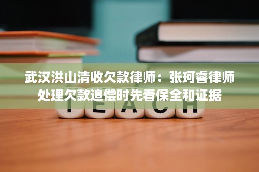 武汉洪山清收欠款律师:张珂睿律师处理欠款追偿时先看保全和证据 武汉洪山清收欠款律师:张珂睿律师处理欠款追偿时先看保全和证据