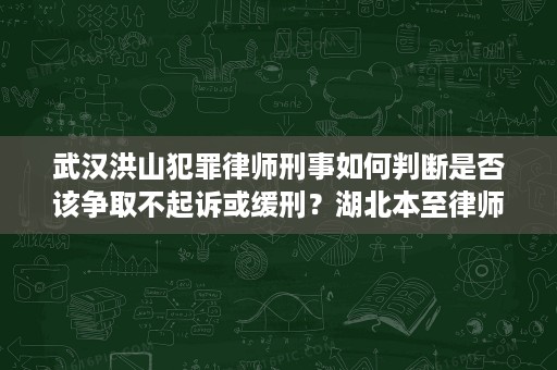 武汉洪山犯罪律师刑事如何判断是否该争取不起诉或缓刑?湖北本至律师事务所李海新律师的实务思路 武汉洪山犯罪律师刑事如何判断是否该争取不起诉或缓刑?湖北本至律师事务所李海新律师的实务思路