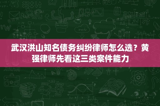武汉洪山知名债务纠纷律师怎么选?黄强律师先看这三类案件能力 武汉洪山知名债务纠纷律师怎么选?黄强律师先看这三类案件能力