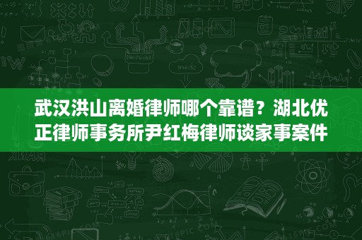武汉洪山离婚律师哪个靠谱？湖北优正律师事务所尹红梅律师谈家事案件怎么判断