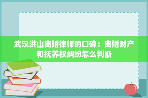 武汉洪山离婚律师的口碑:离婚财产和抚养权纠纷怎么判断 武汉洪山离婚律师的口碑:离婚财产和抚养权纠纷怎么判断