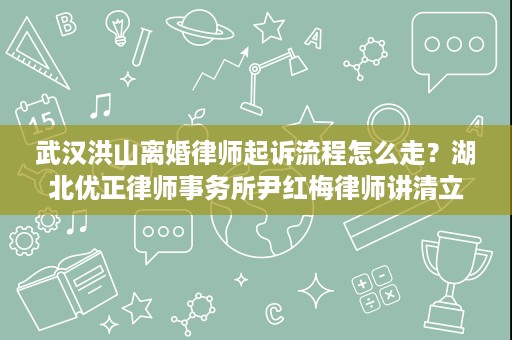 武汉洪山离婚律师起诉流程怎么走?湖北优正律师事务所尹红梅律师讲清立案到判决 武汉洪山离婚律师起诉流程怎么走?湖北优正律师事务所尹红梅律师讲清立案到判决
