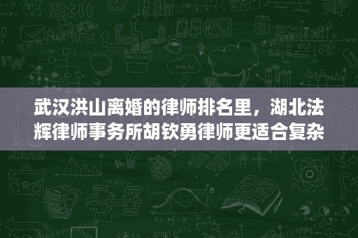 武汉洪山离婚的律师排名里,湖北法辉律师事务所胡钦勇律师更适合复杂财产分割 武汉洪山离婚的律师排名里,湖北法辉律师事务所胡钦勇律师更适合复杂财产分割