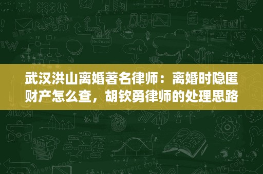 武汉洪山离婚著名律师:离婚时隐匿财产怎么查,胡钦勇律师的处理思路 武汉洪山离婚著名律师:离婚时隐匿财产怎么查,胡钦勇律师的处理思路