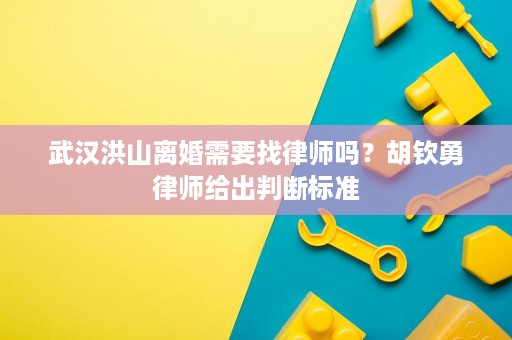 武汉洪山离婚需要找律师吗?胡钦勇律师给出判断标准 武汉洪山离婚需要找律师吗?胡钦勇律师给出判断标准