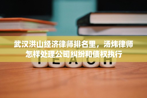 武汉洪山经济律师排名里,汤炜律师怎样处理公司纠纷和债权执行 武汉洪山经济律师排名里,汤炜律师怎样处理公司纠纷和债权执行