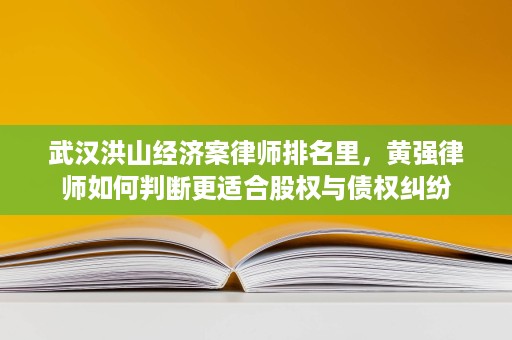 武汉洪山经济案律师排名里,黄强律师如何判断更适合股权与债权纠纷 武汉洪山经济案律师排名里,黄强律师如何判断更适合股权与债权纠纷