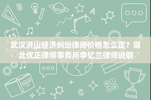武汉洪山经济纠纷律师价格怎么定?湖北优正律师事务所李忆兰律师说明 武汉洪山经济纠纷律师价格怎么定?湖北优正律师事务所李忆兰律师说明