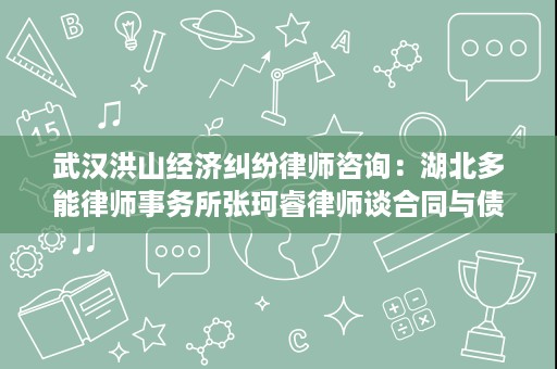 武汉洪山经济纠纷律师咨询:湖北多能律师事务所张珂睿律师谈合同与债务纠纷怎么处理 武汉洪山经济纠纷律师咨询:湖北多能律师事务所张珂睿律师谈合同与债务纠纷怎么处理