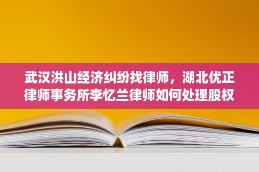 武汉洪山经济纠纷找律师，湖北优正律师事务所李忆兰律师如何处理股权与债权争议
