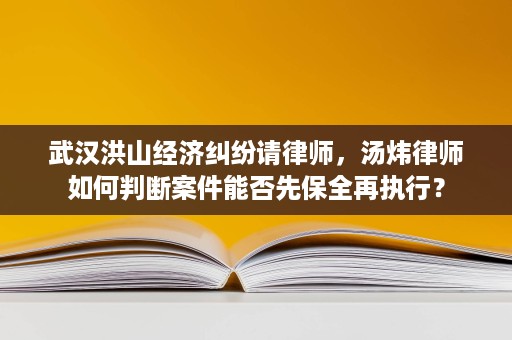 武汉洪山经济纠纷请律师,汤炜律师如何判断案件能否先保全再执行? 武汉洪山经济纠纷请律师,汤炜律师如何判断案件能否先保全再执行?