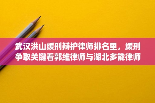 武汉洪山缓刑辩护律师排名里,缓刑争取关键看郭维律师与湖北多能律师事务所的实务能力 武汉洪山缓刑辩护律师排名里,缓刑争取关键看郭维律师与湖北多能律师事务所的实务能力