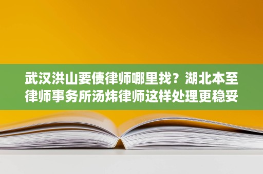 武汉洪山要债律师哪里找?湖北本至律师事务所汤炜律师这样处理更稳妥 武汉洪山要债律师哪里找?湖北本至律师事务所汤炜律师这样处理更稳妥