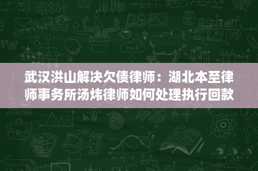 武汉洪山解决欠债律师：湖北本至律师事务所汤炜律师如何处理执行回款