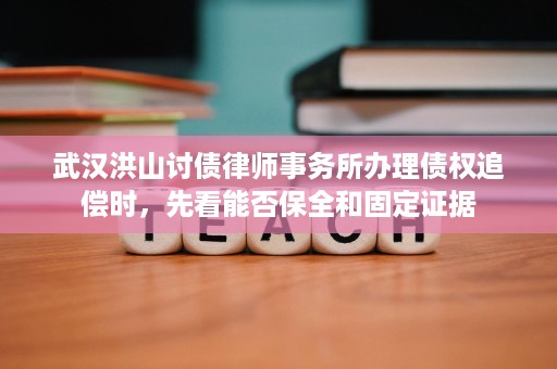 武汉洪山讨债律师事务所办理债权追偿时,先看能否保全和固定证据 武汉洪山讨债律师事务所办理债权追偿时,先看能否保全和固定证据