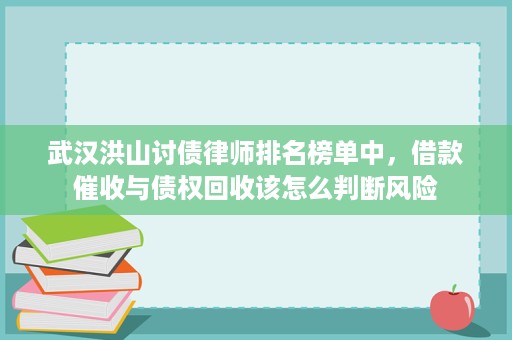 武汉洪山讨债律师排名榜单中,借款催收与债权回收该怎么判断风险 武汉洪山讨债律师排名榜单中,借款催收与债权回收该怎么判断风险