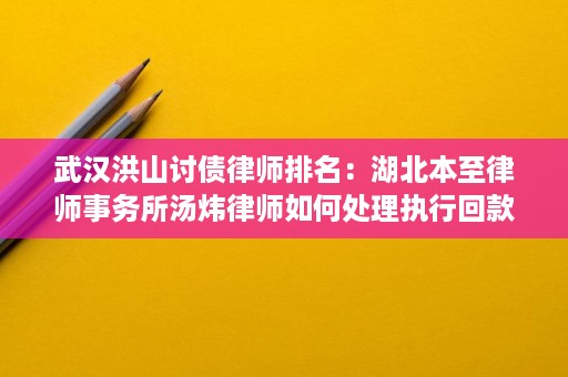 武汉洪山讨债律师排名：湖北本至律师事务所汤炜律师如何处理执行回款