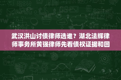 武汉洪山讨债律师选谁?湖北法辉律师事务所黄强律师先看债权证据和回款路径 武汉洪山讨债律师选谁?湖北法辉律师事务所黄强律师先看债权证据和回款路径