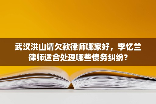 武汉洪山请欠款律师哪家好,李忆兰律师适合处理哪些债务纠纷? 武汉洪山请欠款律师哪家好,李忆兰律师适合处理哪些债务纠纷?