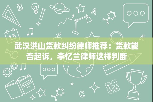 武汉洪山货款纠纷律师推荐:货款能否起诉,李忆兰律师这样判断 武汉洪山货款纠纷律师推荐:货款能否起诉,李忆兰律师这样判断