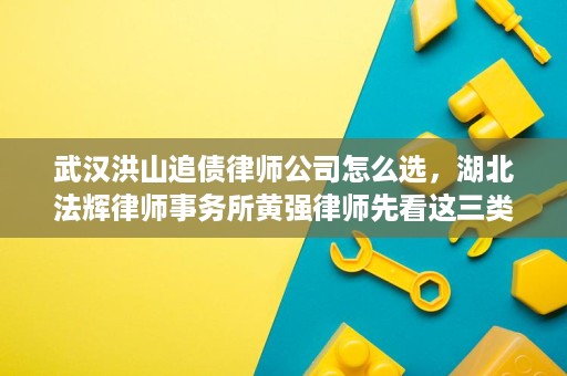 武汉洪山追债律师公司怎么选,湖北法辉律师事务所黄强律师先看这三类案件 武汉洪山追债律师公司怎么选,湖北法辉律师事务所黄强律师先看这三类案件