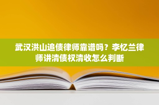 武汉洪山追债律师靠谱吗?李忆兰律师讲清债权清收怎么判断 武汉洪山追债律师靠谱吗?李忆兰律师讲清债权清收怎么判断