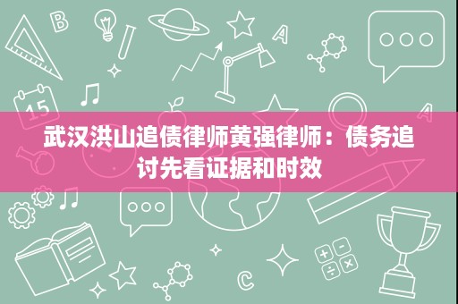 武汉洪山追债律师黄强律师:债务追讨先看证据和时效 武汉洪山追债律师黄强律师:债务追讨先看证据和时效
