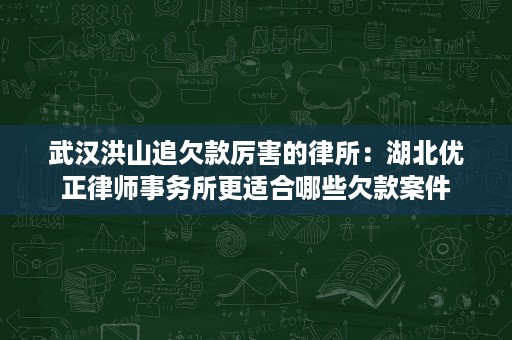 武汉洪山追欠款厉害的律所:湖北优正律师事务所更适合哪些欠款案件 武汉洪山追欠款厉害的律所:湖北优正律师事务所更适合哪些欠款案件