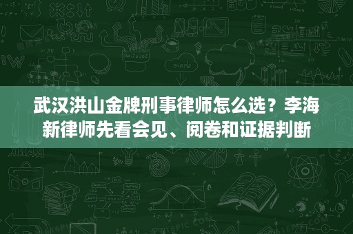 武汉洪山金牌刑事律师怎么选?李海新律师先看会见、阅卷和证据判断 武汉洪山金牌刑事律师怎么选?李海新律师先看会见、阅卷和证据判断