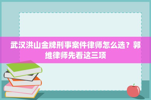 武汉洪山金牌刑事案件律师怎么选？郭维律师先看这三项